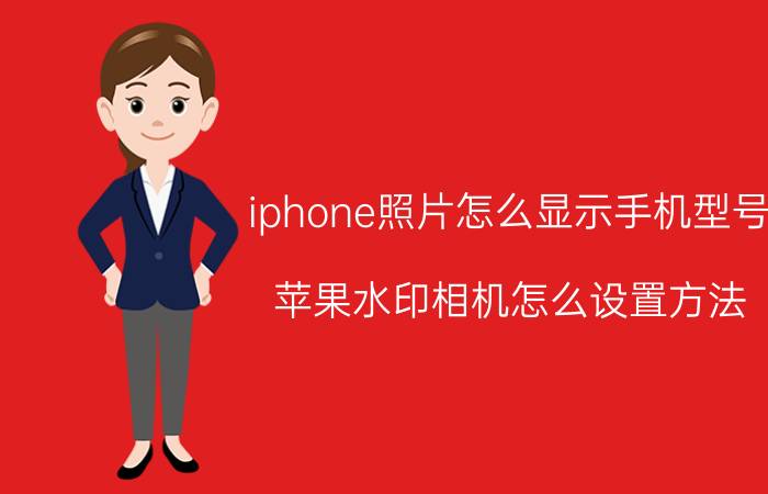 iphone照片怎么显示手机型号 苹果水印相机怎么设置方法？